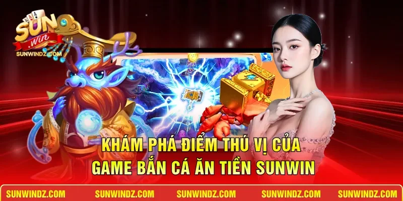 Khám phá điểm thú vị của game bắn cá ăn tiền SUNWIN